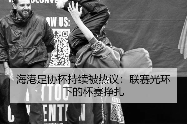 海港足协杯持续被热议：联赛光环下的杯赛挣扎