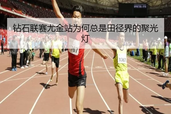 钻石联赛尤金站为何总是田径界的聚光灯
